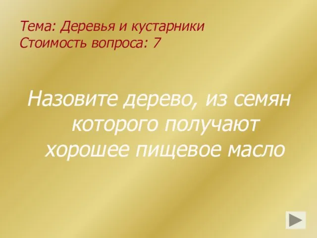 Тема: Деревья и кустарники Стоимость вопроса: 7 Назовите дерево, из семян которого получают хорошее пищевое масло