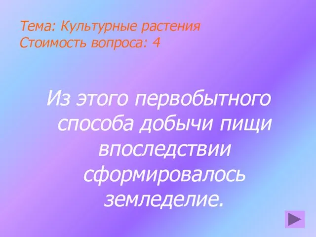 Тема: Культурные растения Стоимость вопроса: 4 Из этого первобытного способа добычи пищи впоследствии сформировалось земледелие.