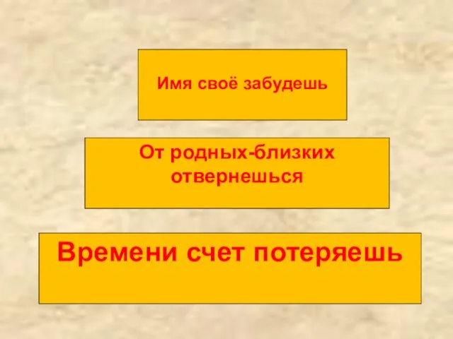 Времени счет потеряешь От родных-близких отвернешься Имя своё забудешь