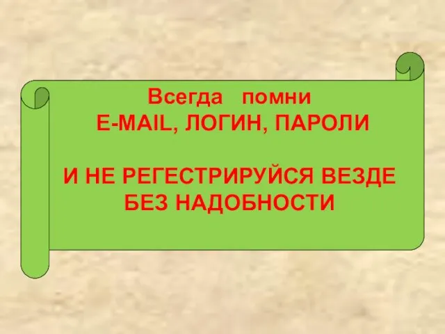 Всегда помни Е-MAIL, ЛОГИН, ПАРОЛИ И НЕ РЕГЕСТРИРУЙСЯ ВЕЗДЕ БЕЗ НАДОБНОСТИ