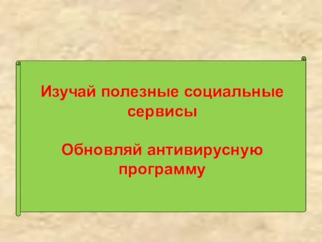 Изучай полезные социальные сервисы Обновляй антивирусную программу