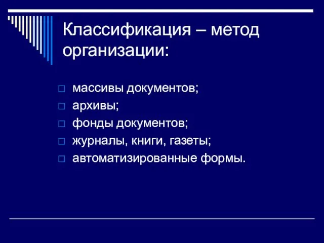 Классификация – метод организации: массивы документов; архивы; фонды документов; журналы, книги, газеты; автоматизированные формы.