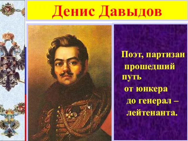 Поэт, партизан прошедший путь от юнкера до генерал – лейтенанта. Денис Давыдов