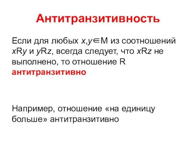 Антитранзитивность Если для любых х,у∈М из соотношений хRу и уRz, всегда