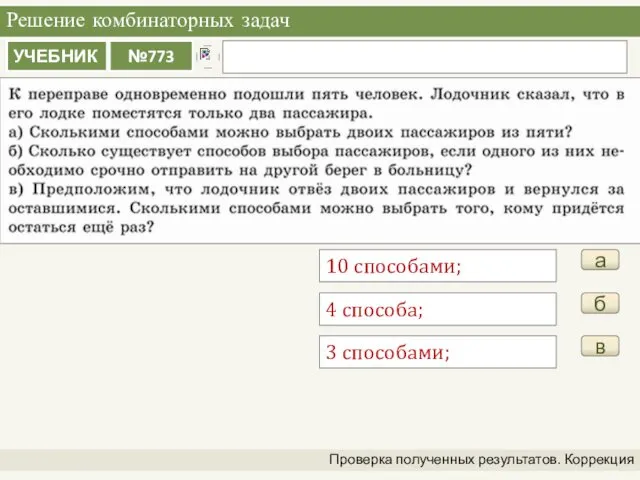 Решение комбинаторных задач Проверка полученных результатов. Коррекция а 10 способами; б 4 способа; в 3 способами;