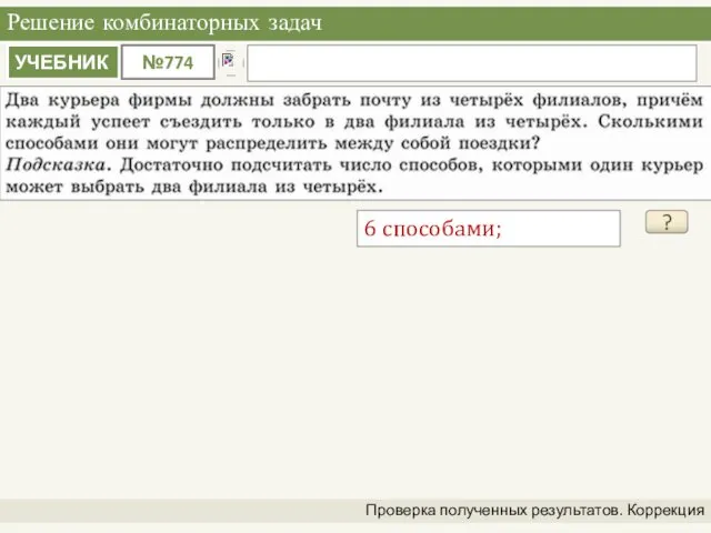 Решение комбинаторных задач Проверка полученных результатов. Коррекция ? 6 способами;