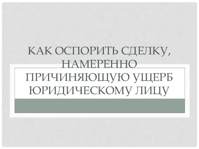 КАК ОСПОРИТЬ СДЕЛКУ, НАМЕРЕННО ПРИЧИНЯЮЩУЮ УЩЕРБ ЮРИДИЧЕСКОМУ ЛИЦУ