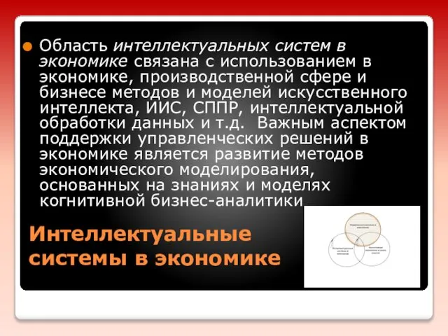 Интеллектуальные системы в экономике Область интеллектуальных систем в экономике связана с