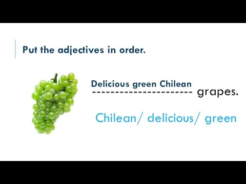 Put the adjectives in order. ---------------------- grapes. Chilean/ delicious/ green Delicious green Chilean