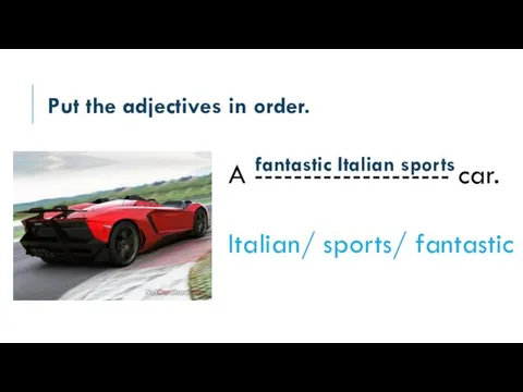 Put the adjectives in order. A -------------------- car. Italian/ sports/ fantastic fantastic Italian sports