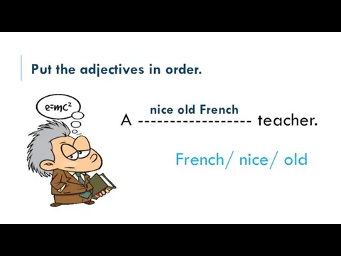 Put the adjectives in order. A ------------------ teacher. French/ nice/ old nice old French
