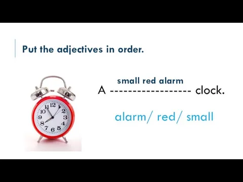 Put the adjectives in order. A ------------------ clock. alarm/ red/ small small red alarm