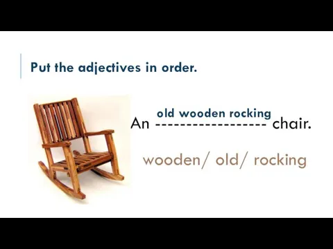 Put the adjectives in order. An ------------------ chair. wooden/ old/ rocking old wooden rocking