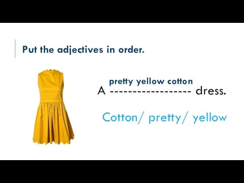 Put the adjectives in order. A ------------------ dress. Cotton/ pretty/ yellow pretty yellow cotton