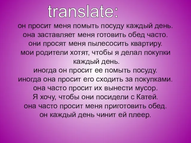 он просит меня помыть посуду каждый день. она заставляет меня готовить