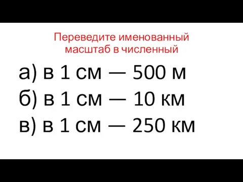 Переведите именованный масштаб в численный а) в 1 см — 500