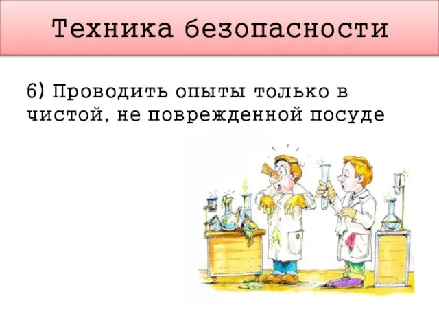 Техника безопасности 6) Проводить опыты только в чистой, не поврежденной посуде