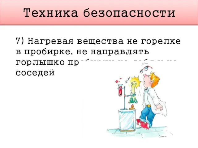 Техника безопасности 7) Нагревая вещества не горелке в пробирке, не направлять