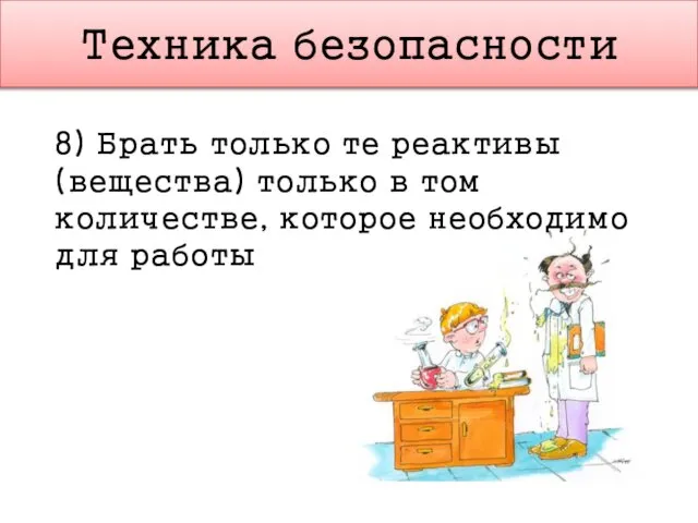 Техника безопасности 8) Брать только те реактивы (вещества) только в том количестве, которое необходимо для работы