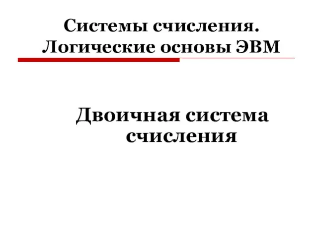 Системы счисления. Логические основы ЭВМ Двоичная система счисления