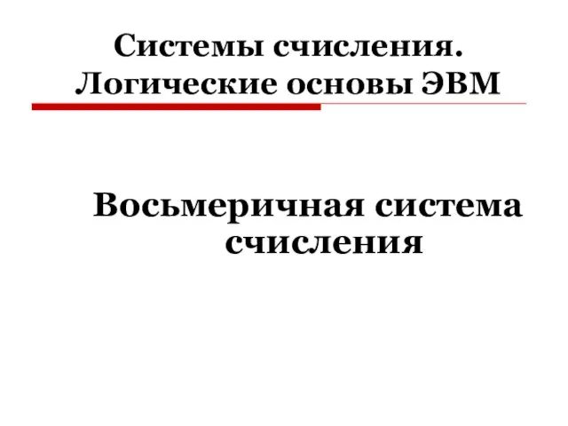 Системы счисления. Логические основы ЭВМ Восьмеричная система счисления