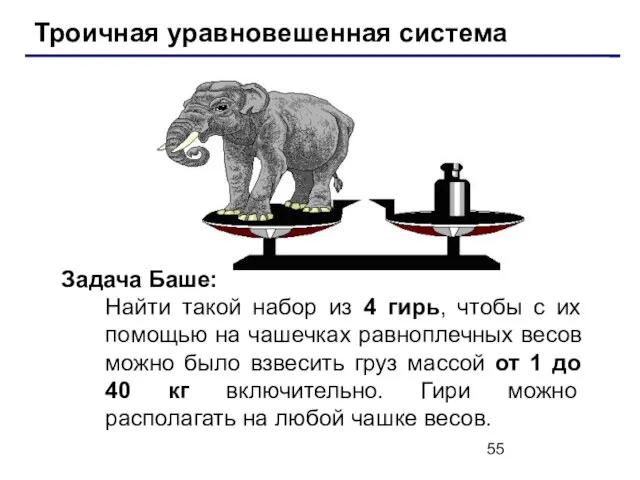 Троичная уравновешенная система Задача Баше: Найти такой набор из 4 гирь,