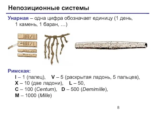 Непозиционные системы Унарная – одна цифра обозначает единицу (1 день, 1