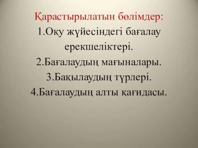 Қарастырылатын бөлімдер: 1.Оқу жүйесіндегі бағалау ерекшеліктері. 2.Бағалаудың мағыналары. 3.Бақылаудың түрлері. 4.Бағалаудың алты қағидасы.