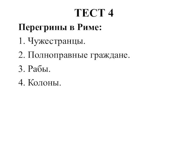 ТЕСТ 4 Перегрины в Риме: 1. Чужестранцы. 2. Полноправные граждане. 3. Рабы. 4. Колоны.