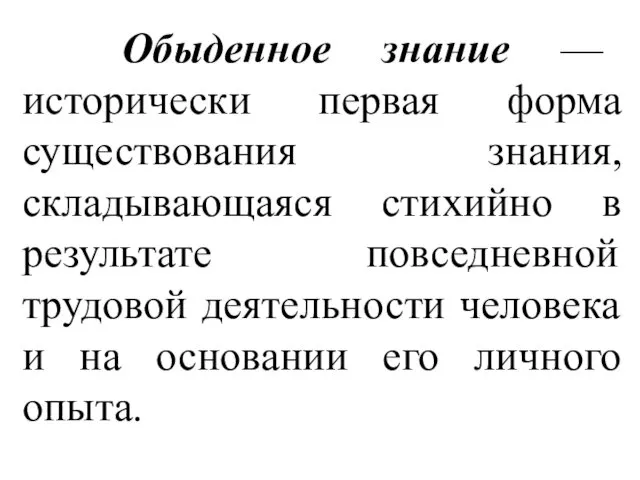 Обыденное знание — исторически первая форма существования знания, складывающаяся стихийно в