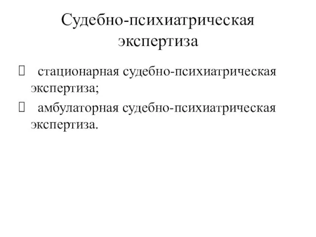 Судебно-психиатрическая экспертиза стационарная судебно-психиатрическая экспертиза; амбулаторная судебно-психиатрическая экспертиза.