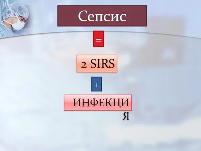 Сепсис = 2 SIRS + ИНФЕКЦИЯ