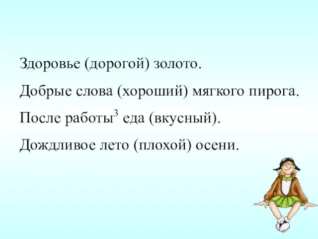 Здоровье (дорогой) золото. Добрые слова (хороший) мягкого пирога. После работы3 еда (вкусный). Дождливое лето (плохой) осени.