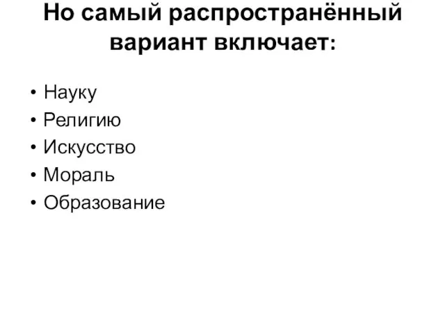 Но самый распространённый вариант включает: Науку Религию Искусство Мораль Образование