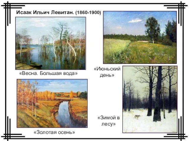 «Весна. Большая вода» «Золотая осень» «Июньский день» «Зимой в лесу» Исаак Ильич Левитан. (1860-1900)