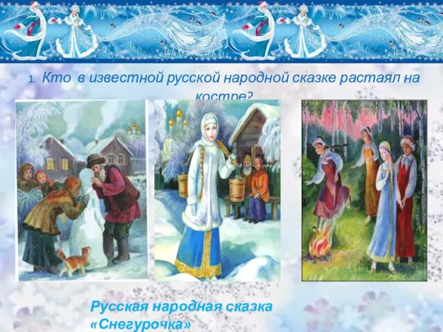 1. Кто в известной русской народной сказке растаял на костре? Русская народная сказка «Снегурочка»