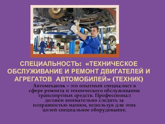 СПЕЦИАЛЬНОСТЬ: «ТЕХНИЧЕСКОЕ ОБСЛУЖИВАНИЕ И РЕМОНТ ДВИГАТЕЛЕЙ И АГРЕГАТОВ АВТОМОБИЛЕЙ» (ТЕХНИК) Автомеханик