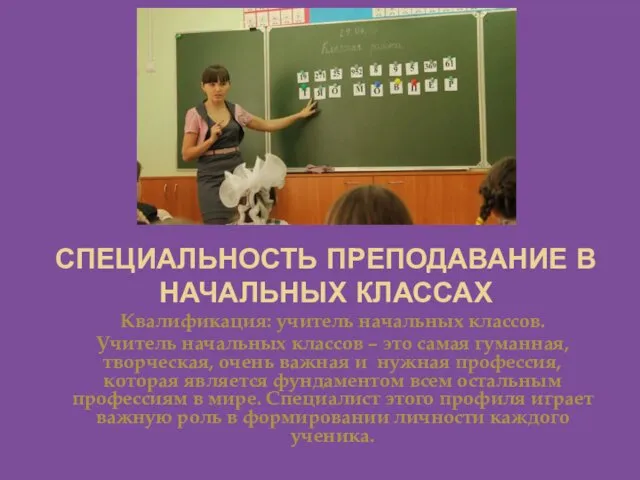 СПЕЦИАЛЬНОСТЬ ПРЕПОДАВАНИЕ В НАЧАЛЬНЫХ КЛАССАХ Квалификация: учитель начальных классов. Учитель начальных