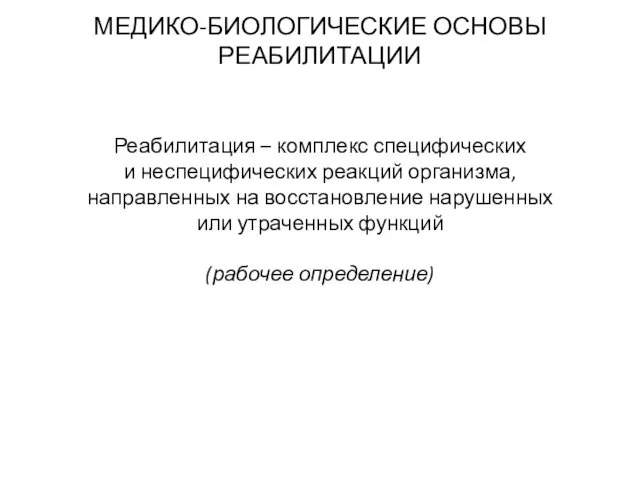 МЕДИКО-БИОЛОГИЧЕСКИЕ ОСНОВЫ РЕАБИЛИТАЦИИ Реабилитация – комплекс специфических и неспецифических реакций организма,