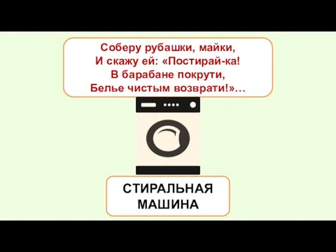 Соберу рубашки, майки, И скажу ей: «Постирай-ка! В барабане покрути, Белье чистым возврати!»… СТИРАЛЬНАЯ МАШИНА