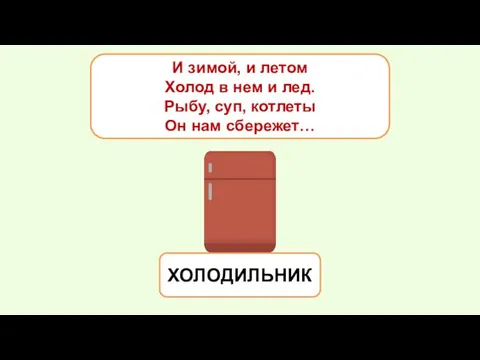 И зимой, и летом Холод в нем и лед. Рыбу, суп, котлеты Он нам сбережет… ХОЛОДИЛЬНИК