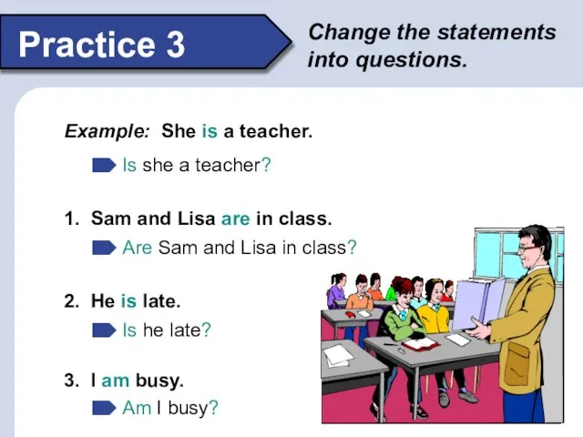 Change the statements into questions. Practice 3 Example: She is a