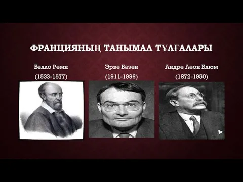 ФРАНЦИЯНЫҢ ТАНЫМАЛ ТҰЛҒАЛАРЫ Белло Реми (1533-1577) Эрве Базен (1911-1996) Андре Леон Блюм (1872-1950)