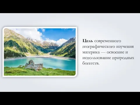 Цель современного географического изучения материка — освоение и использование природных богатств.