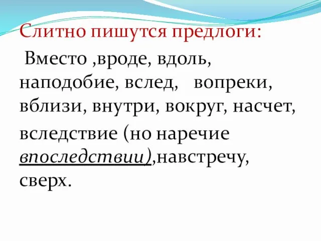 Слитно пишутся предлоги: Вместо ,вроде, вдоль, наподобие, вслед, вопреки, вблизи, внутри,