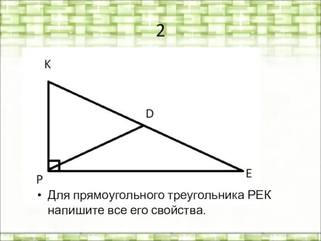 2 Для прямоугольного треугольника РЕК напишите все его свойства.