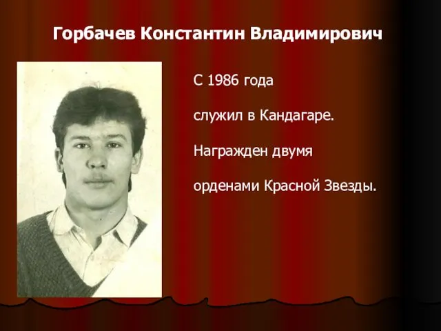 Горбачев Константин Владимирович С 1986 года служил в Кандагаре. Награжден двумя орденами Красной Звезды.