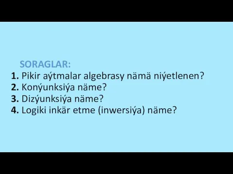 SORAGLAR: 1. Pikir aýtmalar algebrasy nämä niýetlenen? 2. Konýunksiýa näme? 3.