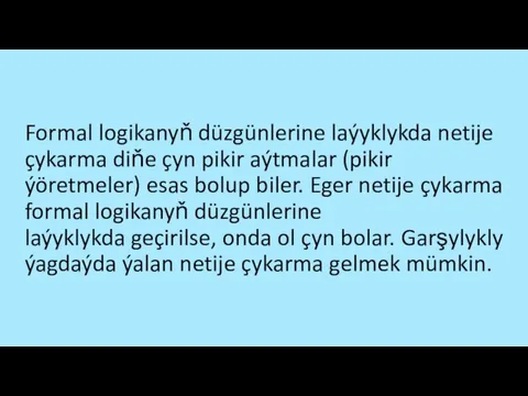 Formal logikanyň düzgünlerine laýyklykda netije çykarma diňe çyn pikir aýtmalar (pikir