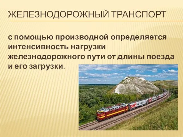 ЖЕЛЕЗНОДОРОЖНЫЙ ТРАНСПОРТ с помощью производной определяется интенсивность нагрузки железнодорожного пути от длины поезда и его загрузки.